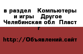  в раздел : Компьютеры и игры » Другое . Челябинская обл.,Пласт г.